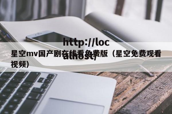 星空mv国产剧在线看免费版（星空免费观看视频）