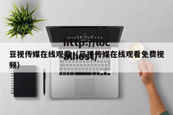 豆视传媒在线观看（豆视传媒在线观看免费视频）