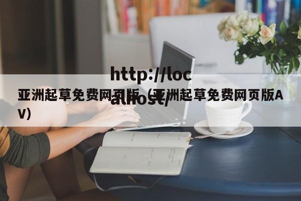 亚洲起草免费网页版（亚洲起草免费网页版AV）