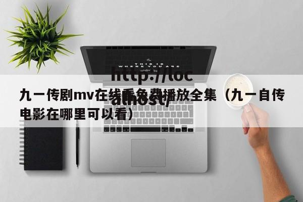 九一传剧mv在线看免费播放全集（九一自传电影在哪里可以看）