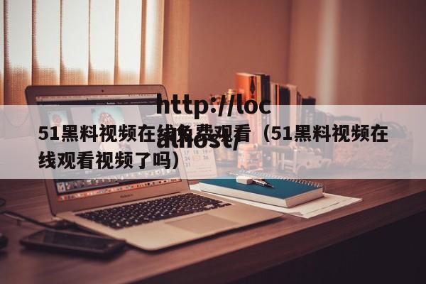 51黑料视频在线免费观看（51黑料视频在线观看视频了吗）