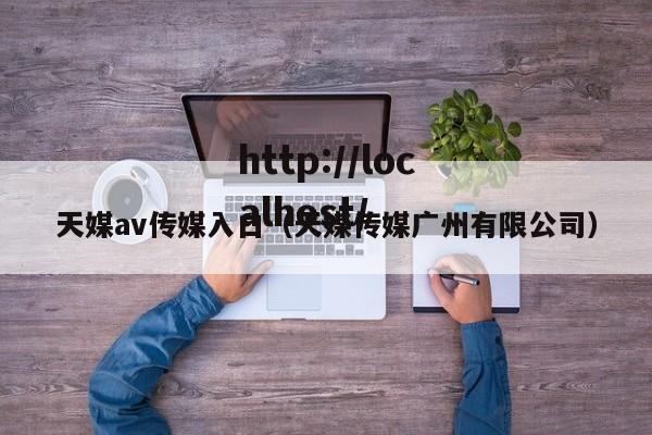天媒av传媒入口（天媒传媒广州有限公司）